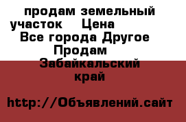продам земельный участок  › Цена ­ 60 000 - Все города Другое » Продам   . Забайкальский край